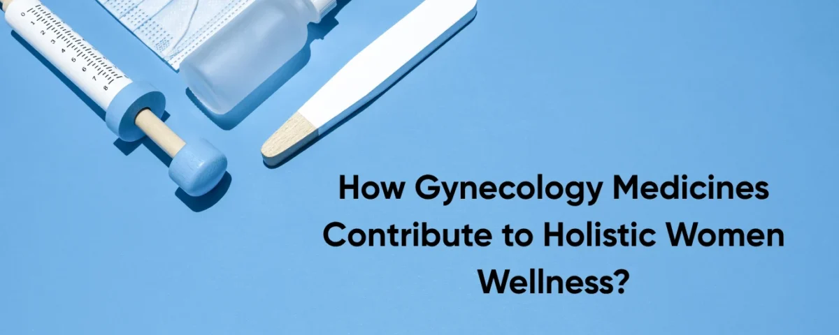 How Gynecology Medicines Contribute to Holistic Women Wellness